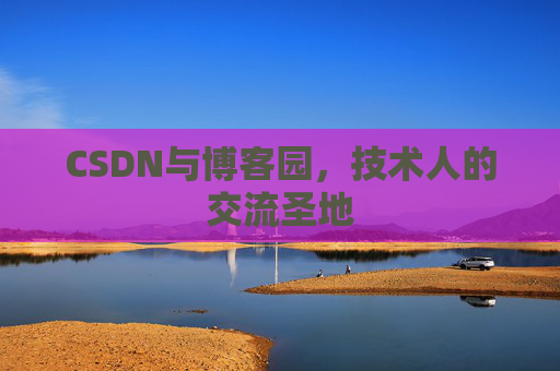 CSDN与博客园，技术人的交流圣地
